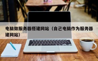 新沂电脑做服务器搭建网站（自己电脑作为服务器建网站）