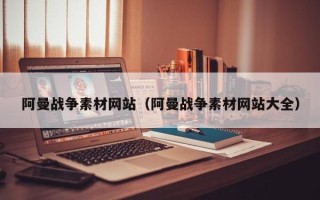 新沂阿曼战争素材网站（阿曼战争素材网站大全）