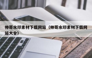 新沂帅哥水印素材下载网站（帅哥水印素材下载网站大全）