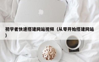 新沂初学者快速搭建网站视频（从零开始搭建网站）