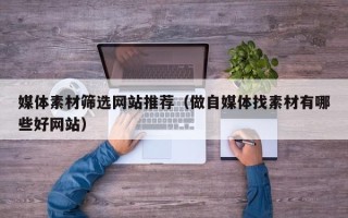 新沂媒体素材筛选网站推荐（做自媒体找素材有哪些好网站）