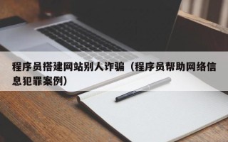 新沂程序员搭建网站别人诈骗（程序员帮助网络信息犯罪案例）