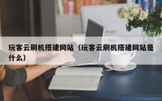 新沂玩客云刷机搭建网站（玩客云刷机搭建网站是什么）