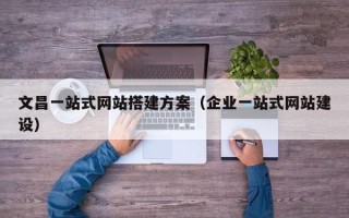 新沂文昌一站式网站搭建方案（企业一站式网站建设）