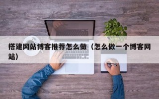 新沂搭建网站博客推荐怎么做（怎么做一个博客网站）