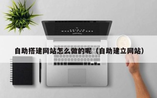 新沂自助搭建网站怎么做的呢（自助建立网站）