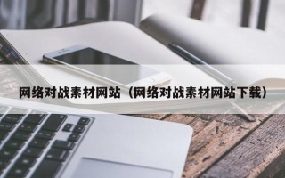新沂网络对战素材网站（网络对战素材网站下载）