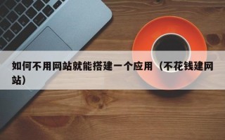 新沂如何不用网站就能搭建一个应用（不花钱建网站）