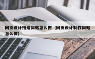 新沂网页设计搭建网站怎么做（网页设计制作网站怎么做）
