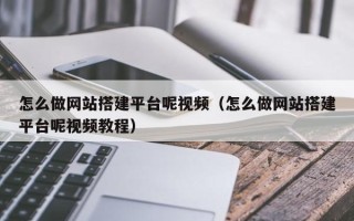 新沂怎么做网站搭建平台呢视频（怎么做网站搭建平台呢视频教程）